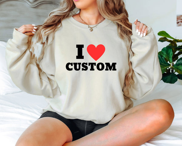 Custom Sweatshirt, I Love Custom Sweatshirt, I Heart Custom Text Sweatshirt, Personalize I Love Shirt, Customize , Custom Sweatshirt Tee